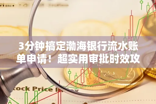 3分钟搞定渤海银行流水账单申请!超实用审批时效攻略