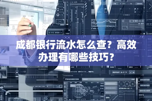 成都银行流水怎么查?高效办理有哪些技巧?