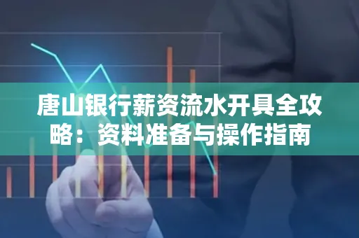 唐山银行薪资流水开具全攻略:资料准备与操作指南