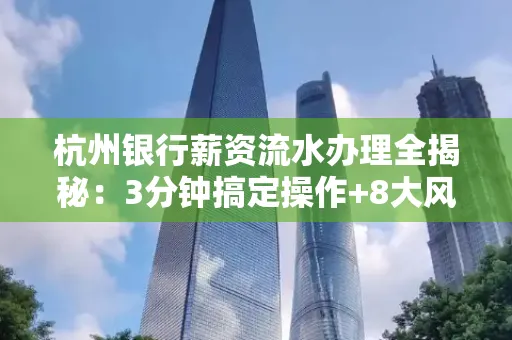 杭州银行薪资流水办理全揭秘:3分钟搞定操作+8大风险防范绝招,千万别踩坑!