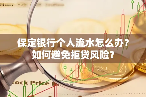 保定银行个人流水怎么办?如何避免拒贷风险?