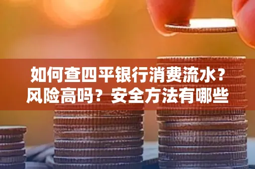 如何查四平银行消费流水?风险高吗?安全方法有哪些?