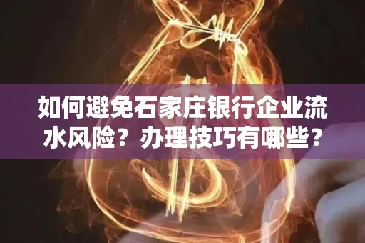如何避免石家庄银行企业流水风险?办理技巧有哪些?