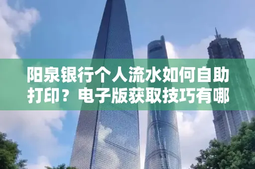 阳泉银行个人流水如何自助打印?电子版获取技巧有哪些?