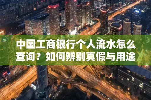 中国工商银行个人流水怎么查询?如何辨别真假与用途?