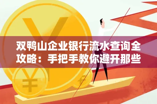 双鸭山企业银行流水查询全攻略:手把手教你避开那些坑