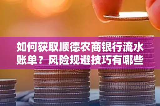 如何获取顺德农商银行流水账单?风险规避技巧有哪些?