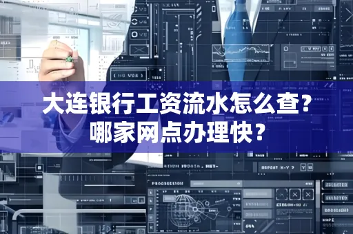 大连银行工资流水怎么查?哪家网点办理快?