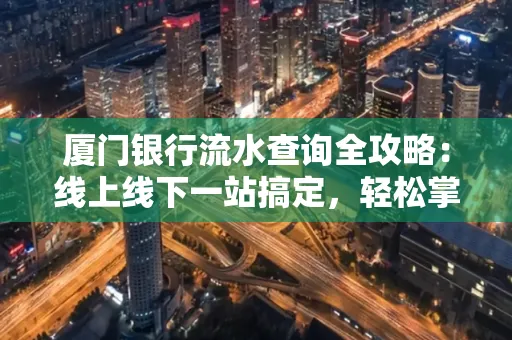厦门银行流水查询全攻略:线上线下一站搞定,轻松掌握资金动向