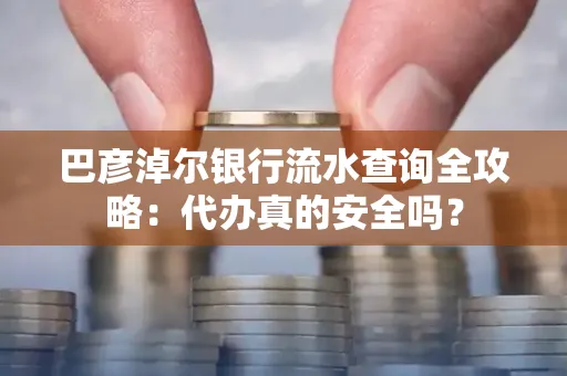 巴彦淖尔银行流水查询全攻略:代办真的安全吗?