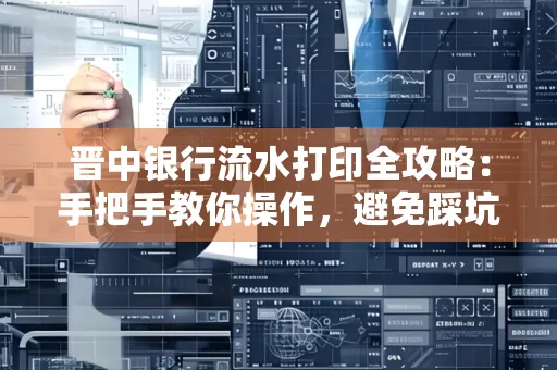 晋中银行流水打印全攻略:手把手教你操作,避免踩坑