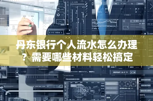 丹东银行个人流水怎么办理?需要哪些材料轻松搞定