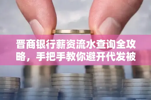 晋商银行薪资流水查询全攻略,手把手教你避开代发被拒坑
