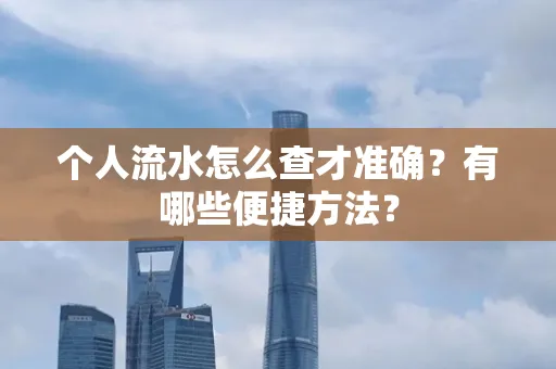 个人流水怎么查才准确?有哪些便捷方法?