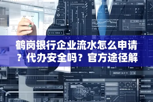 鹤岗银行企业流水怎么申请?代办安全吗?官方途径解析