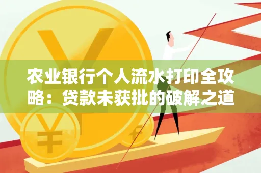 农业银行个人流水打印全攻略:贷款未获批的破解之道