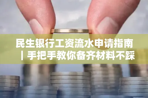 民生银行工资流水申请指南|手把手教你备齐材料不踩雷