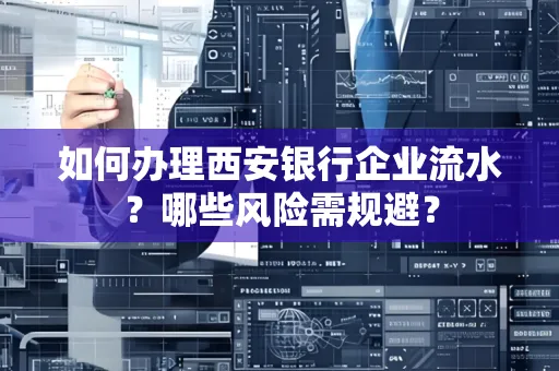 如何办理西安银行企业流水?哪些风险需规避?