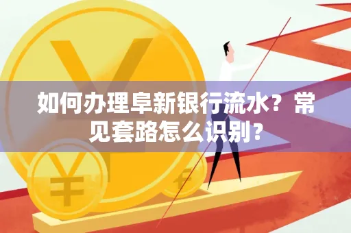如何办理阜新银行流水?常见套路怎么识别?