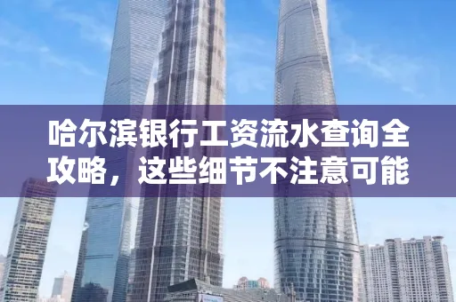 哈尔滨银行工资流水查询全攻略,这些细节不注意可能吃大亏