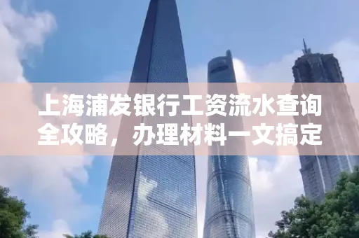 上海浦发银行工资流水查询全攻略,办理材料一文搞定