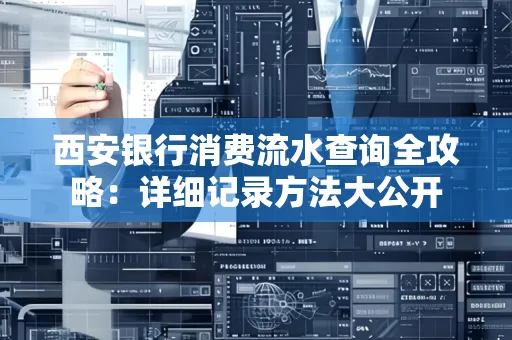 西安银行消费流水查询全攻略:详细记录方法大公开