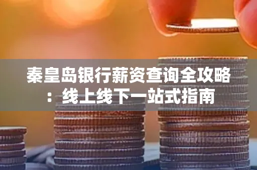 秦皇岛银行薪资查询全攻略:线上线下一站式指南