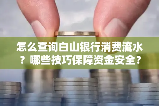 怎么查询白山银行消费流水?哪些技巧保障资金安全?