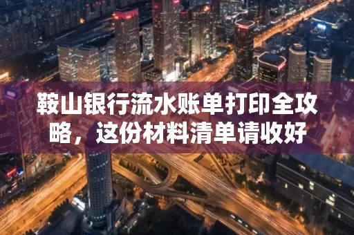 鞍山银行流水账单打印全攻略，这份材料清单请收好