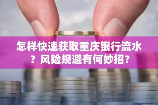 怎样快速获取重庆银行流水？风险规避有何妙招？