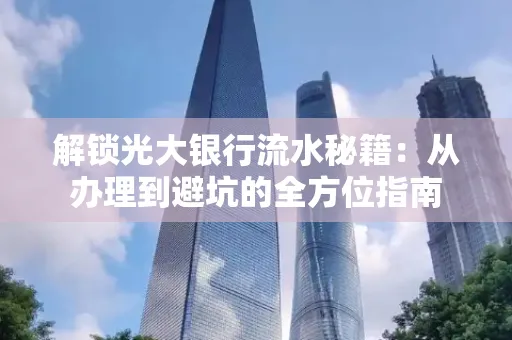 解锁光大银行流水秘籍:从办理到避坑的全方位指南
