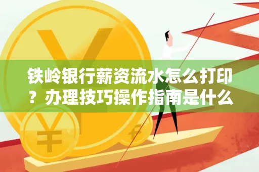铁岭银行薪资流水怎么打印？办理技巧操作指南是什么？