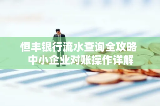 恒丰银行流水查询全攻略 中小企业对账操作详解