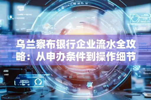 乌兰察布银行企业流水全攻略：从申办条件到操作细节，一文读懂
