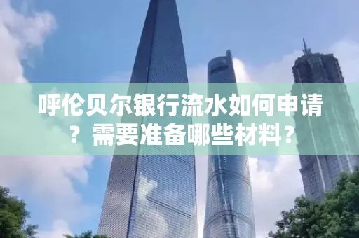 呼伦贝尔银行流水如何申请？需要准备哪些材料？