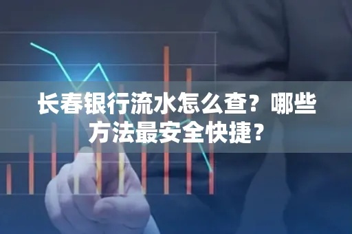 长春银行流水怎么查？哪些方法最安全快捷？