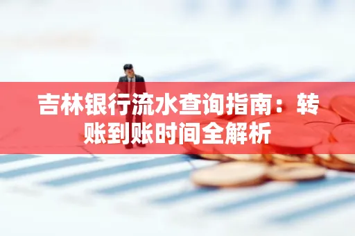 吉林银行流水查询指南：转账到账时间全解析
