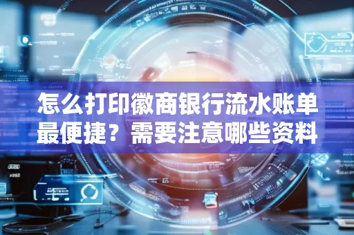 怎么打印徽商银行流水账单最便捷？需要注意哪些资料准备？
