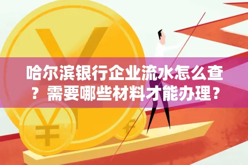 哈尔滨银行企业流水怎么查？需要哪些材料才能办理？