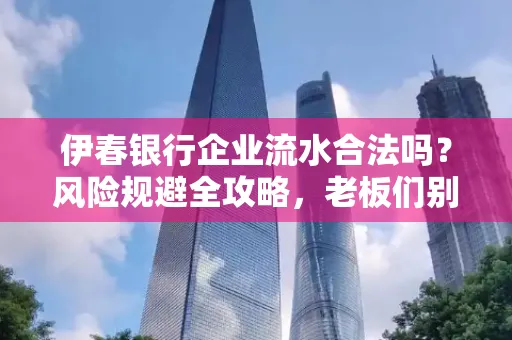 伊春银行企业流水合法吗？风险规避全攻略，老板们别再踩坑了！