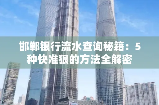 邯郸银行流水查询秘籍:5种快准狠的方法全解密