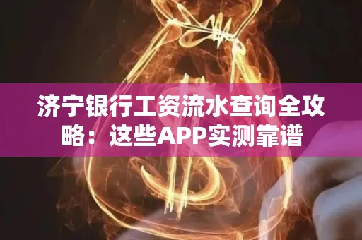 济宁银行工资流水查询全攻略:这些APP实测靠谱