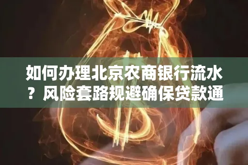 如何办理北京农商银行流水?风险套路规避确保贷款通过?
