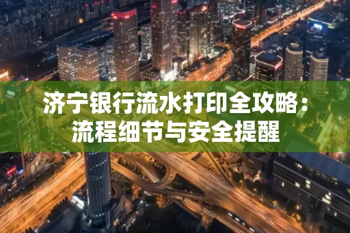 济宁银行流水打印全攻略:流程细节与安全提醒