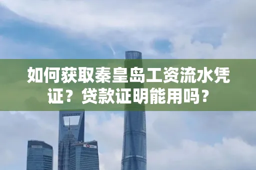 如何获取秦皇岛工资流水凭证?贷款证明能用吗?