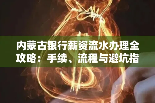 内蒙古银行薪资流水办理全攻略:手续、流程与避坑指南