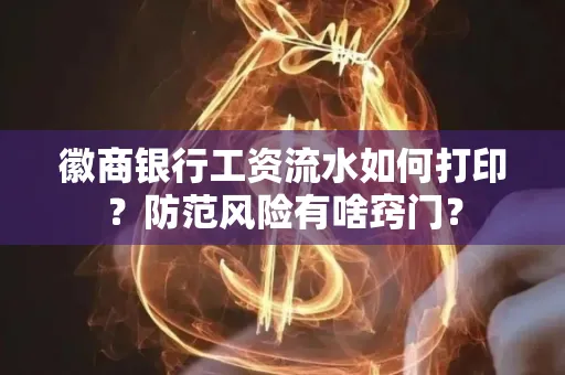 徽商银行工资流水如何打印?防范风险有啥窍门?