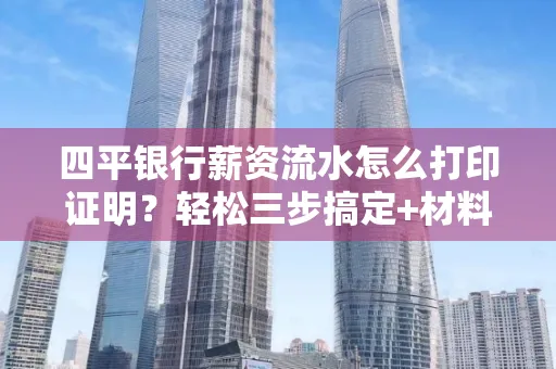 四平银行薪资流水怎么打印证明?轻松三步搞定+材料清单