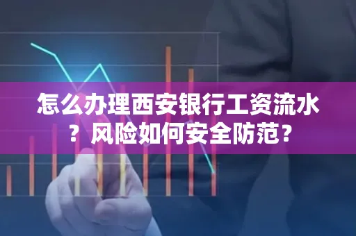 怎么办理西安银行工资流水?风险如何安全防范?
