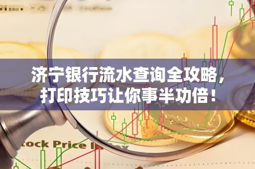 济宁银行流水查询全攻略,打印技巧让你事半功倍!